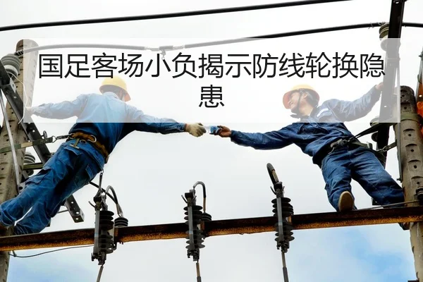 国足客场小负揭示防线轮换隐患